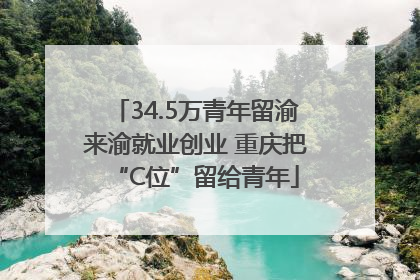 34.5万青年留渝来渝就业创业 重庆把“C位”留给青年